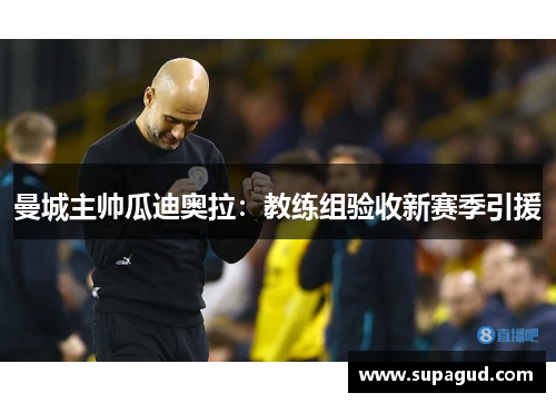 曼城主帅瓜迪奥拉：教练组验收新赛季引援