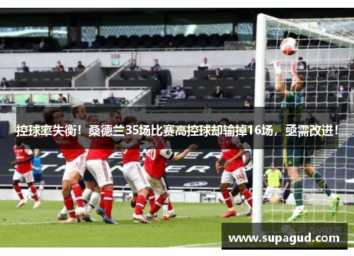 控球率失衡！桑德兰35场比赛高控球却输掉16场，亟需改进！